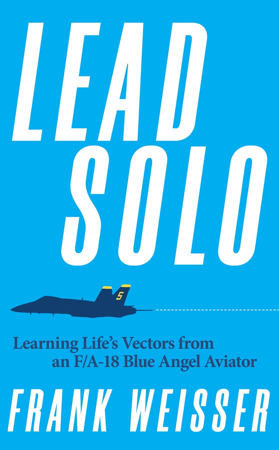 Lead Solo: Learning Life's Vectors from an F/A-18 Blue Angel Aviator Biographies & Memoirs