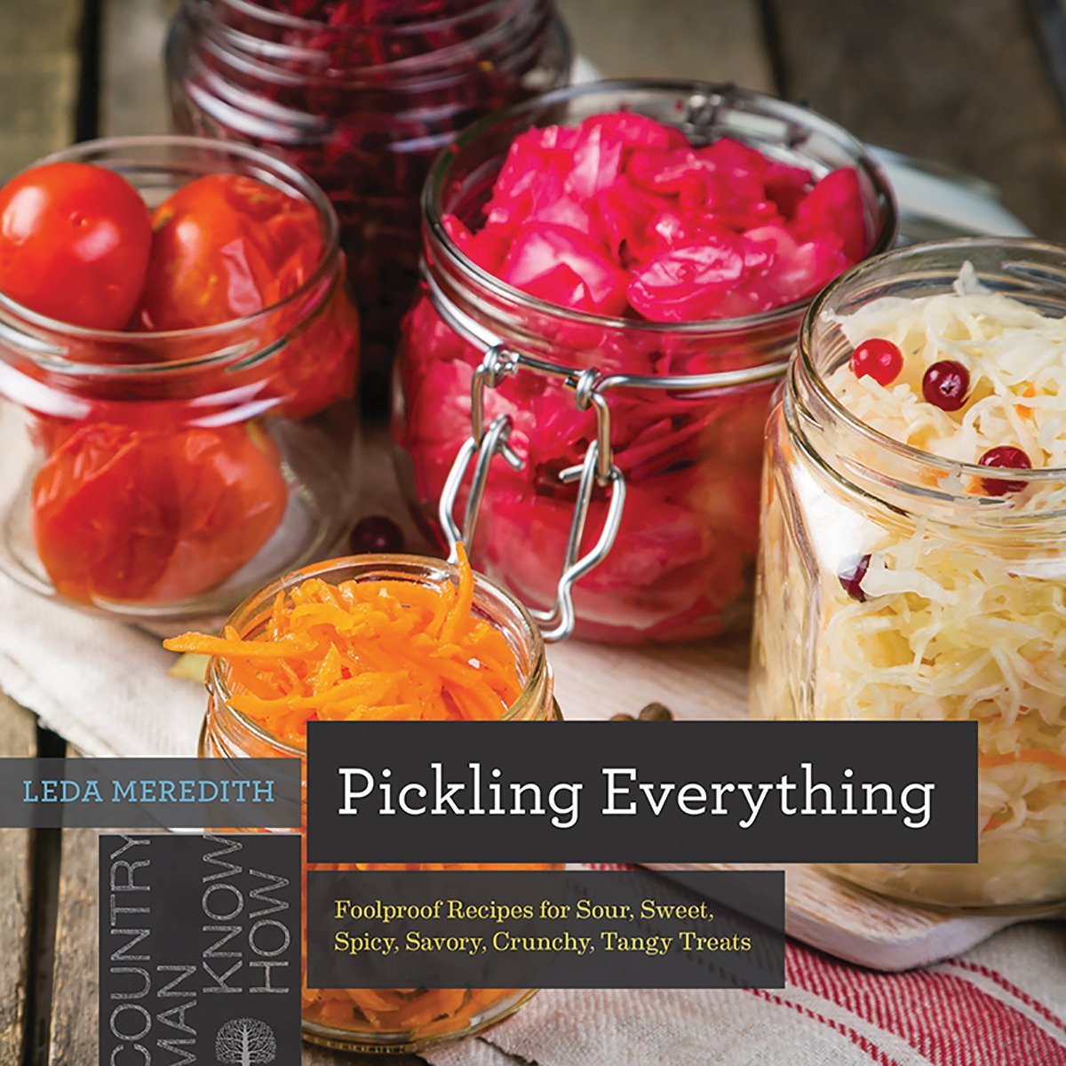 Pickling Everything: Foolproof Recipes for Sour, Sweet, Spicy, Savory, Crunchy, Tangy Treats Leisure, Home & Garden