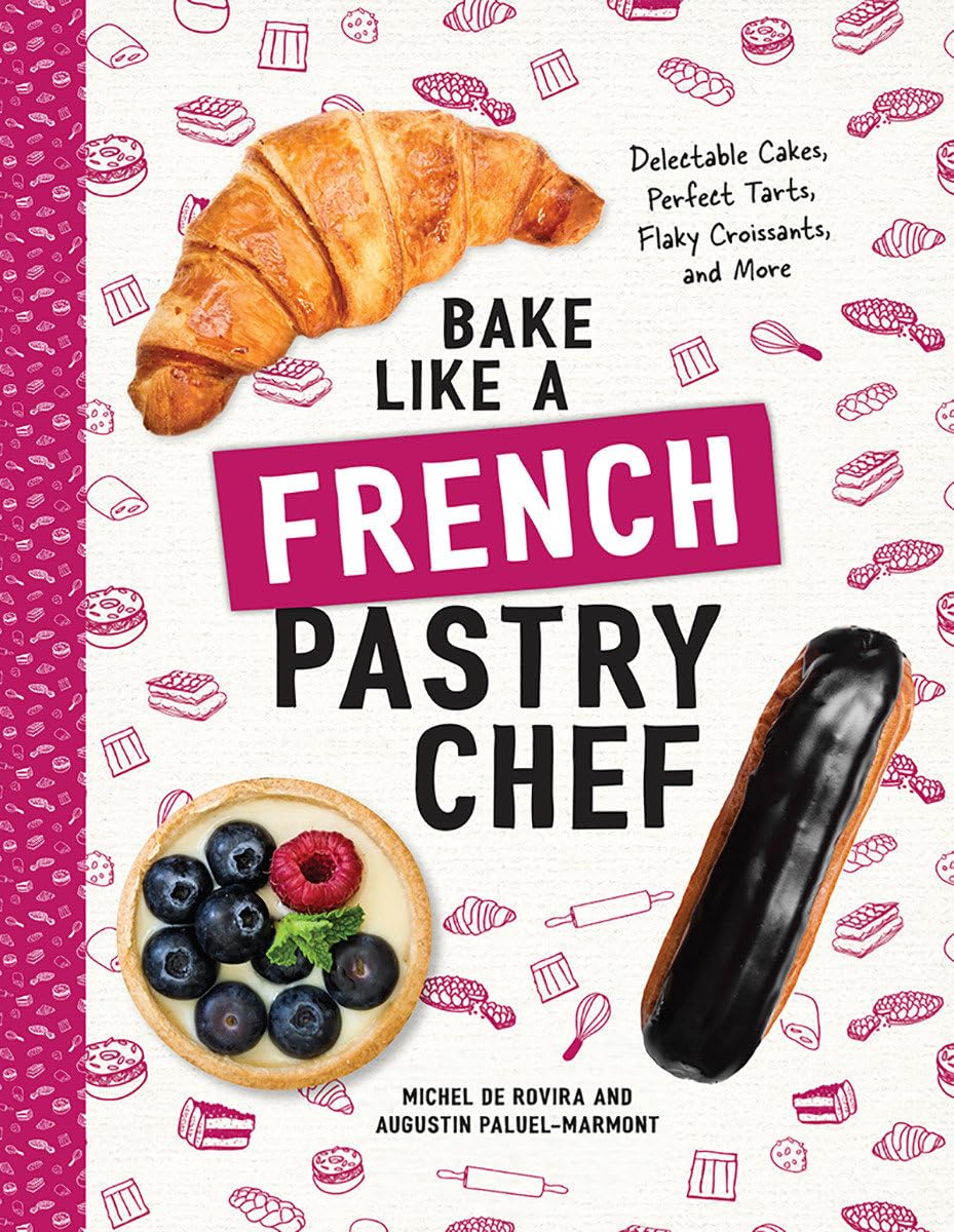 Bake Like a French Pastry Chef: Delectable Cakes, Perfect Tarts, Flaky Croissants, and More book