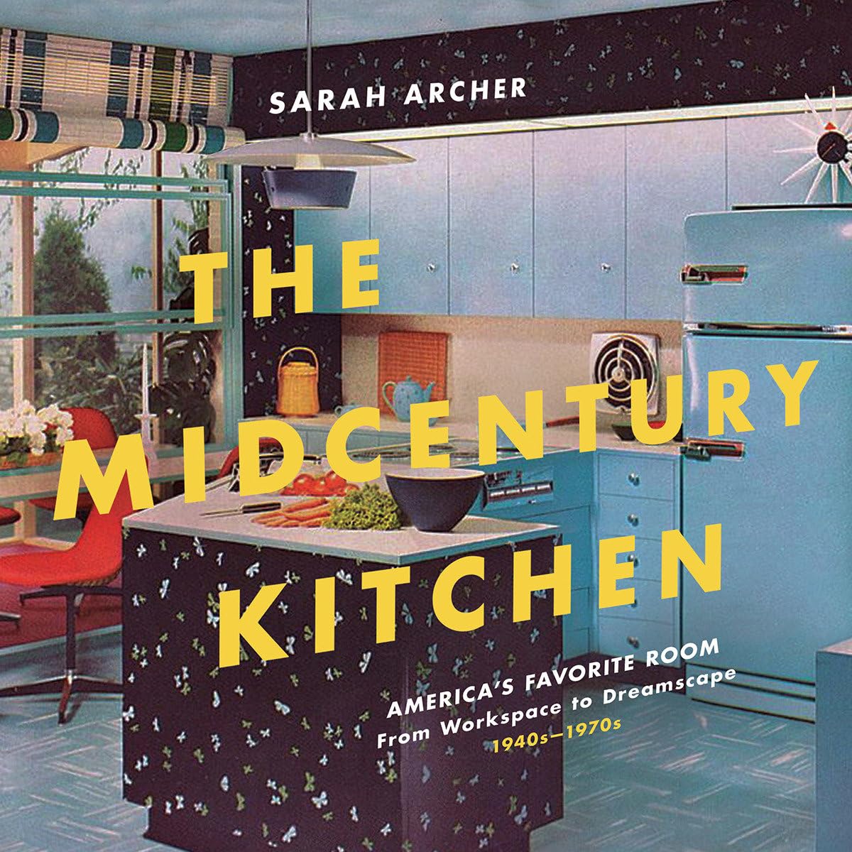 The Midcentury Kitchen: America's Favorite Room, from Workspace to Dreamscape, 1940s-1970s Architecture