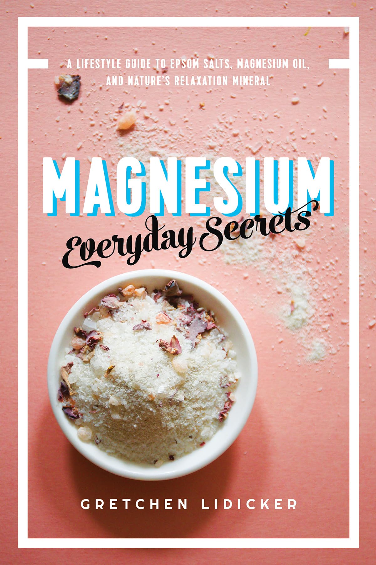 Magnesium: Everyday Secrets: A Lifestyle Guide to Nature's Relaxation Mineral Medicine
