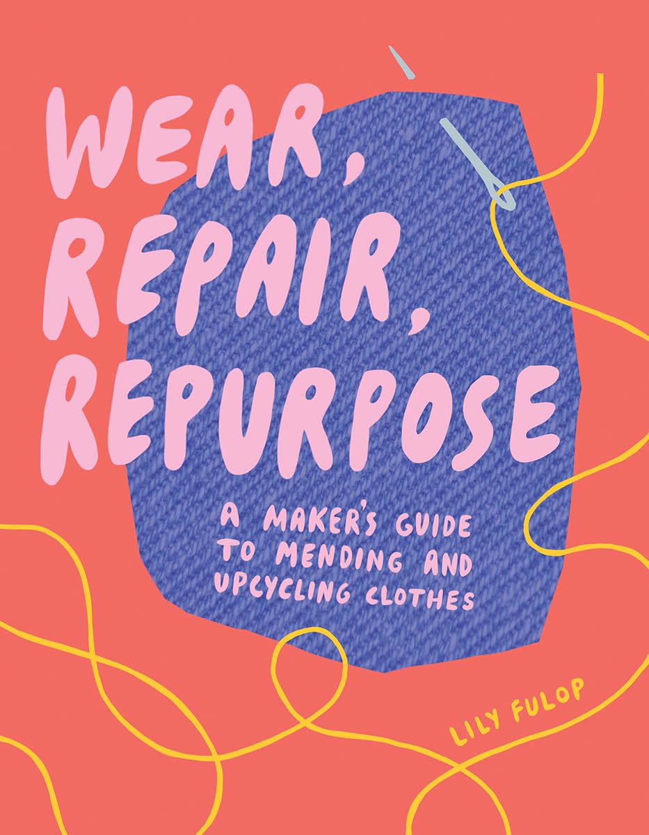 Wear, Repair, Repurpose: A Maker's Guide to Mending and Upcycling Clothes Film, Art & Culture