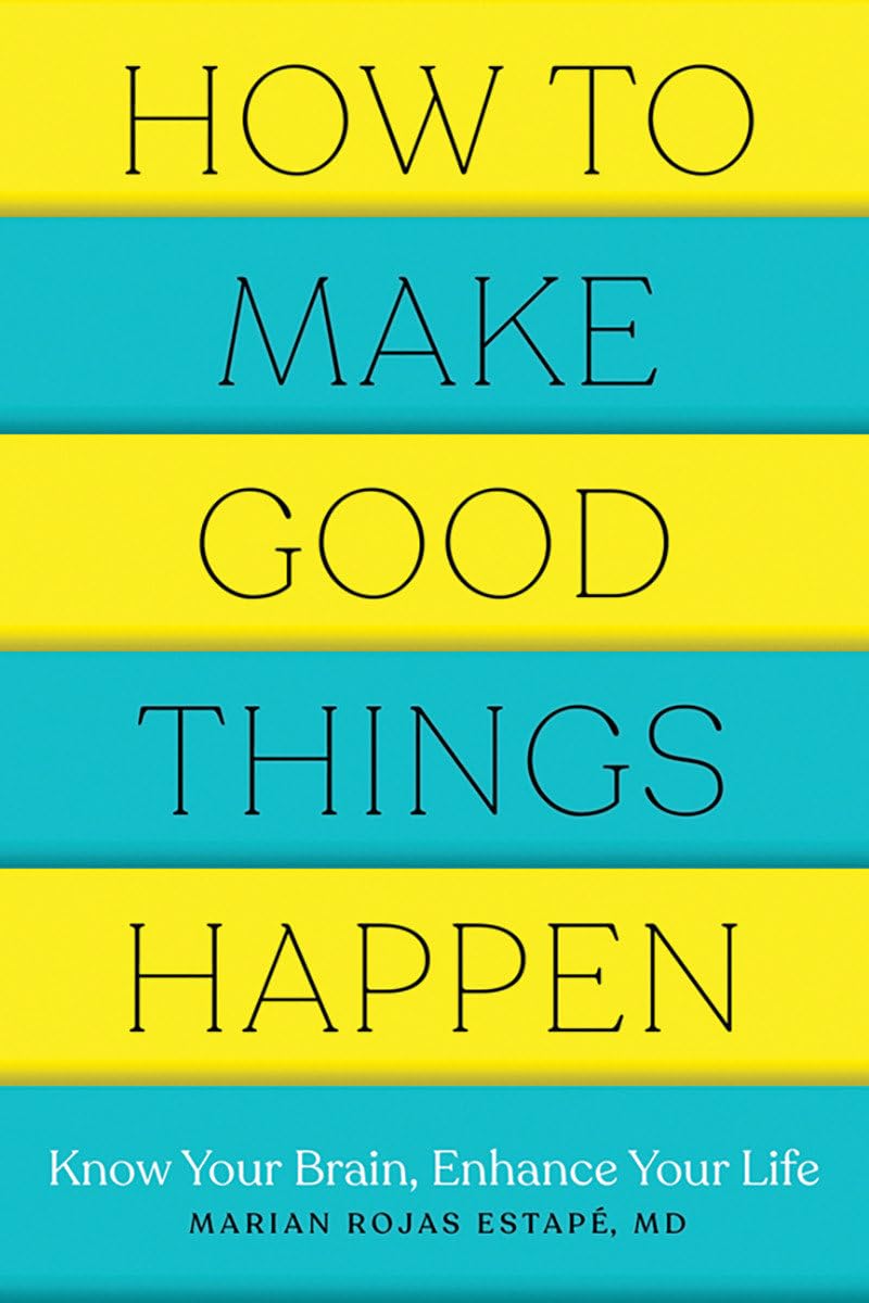 How to Make Good Things Happen: Know Your Brain, Enhance Your Life Business, Finance & Career