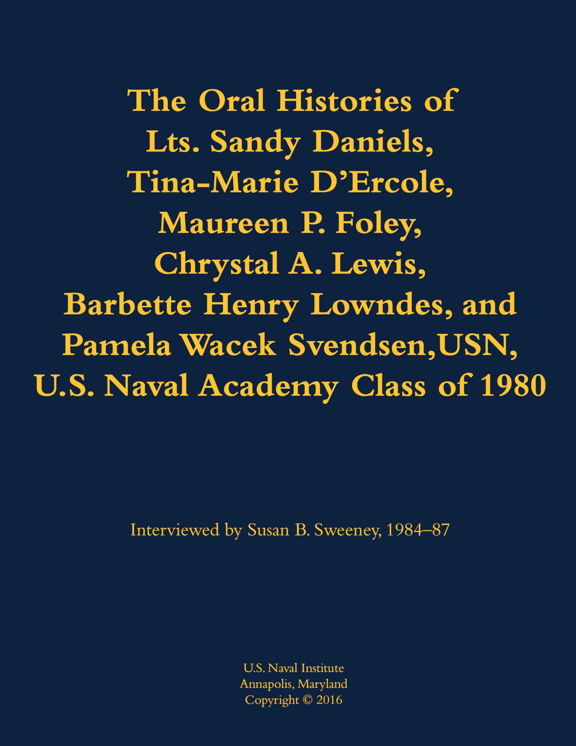 The Oral Histories of Lts. Sandy Daniels, Tina-Marie D'Ercole, Maureen P. Foley, Chrystal A. Lewis, Barbette Henry Lowndes, and Pamela Wacek Svendsen, USN, U.S. Naval Academy Class of 1980 Memories