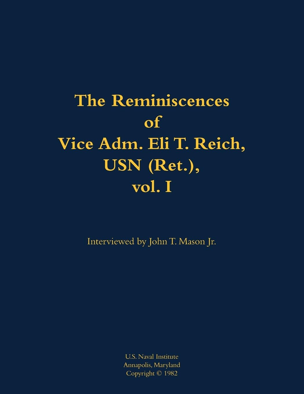 The Reminiscences of Vice Adm. Eli T. Reich, USN (Ret.), vol. I Memories