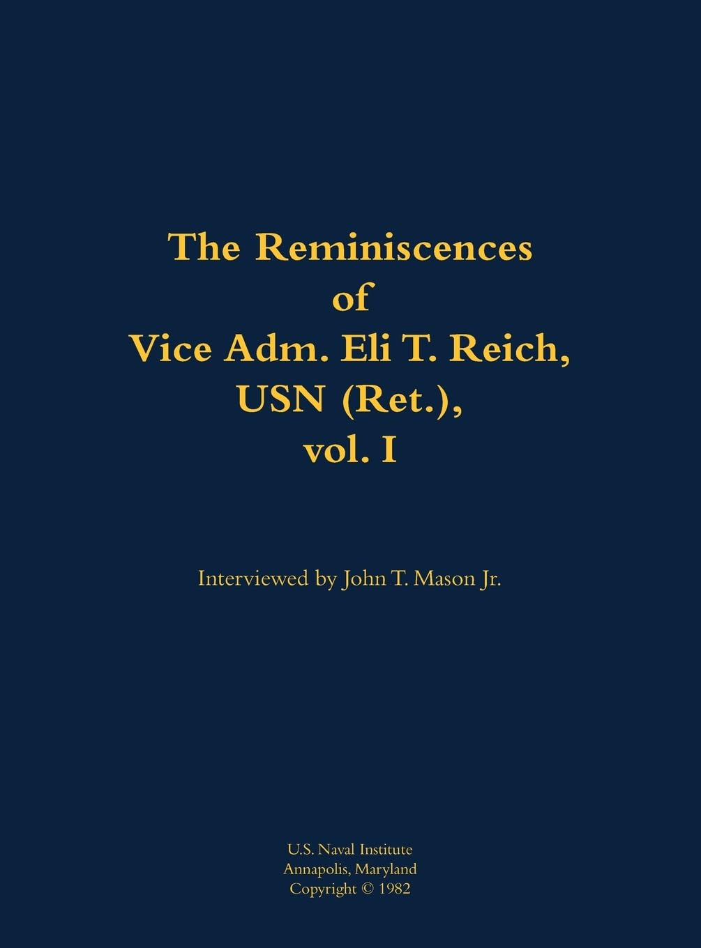 The Reminiscences of Vice Adm. Eli T. Reich, USN (Ret.), vol. I Memories