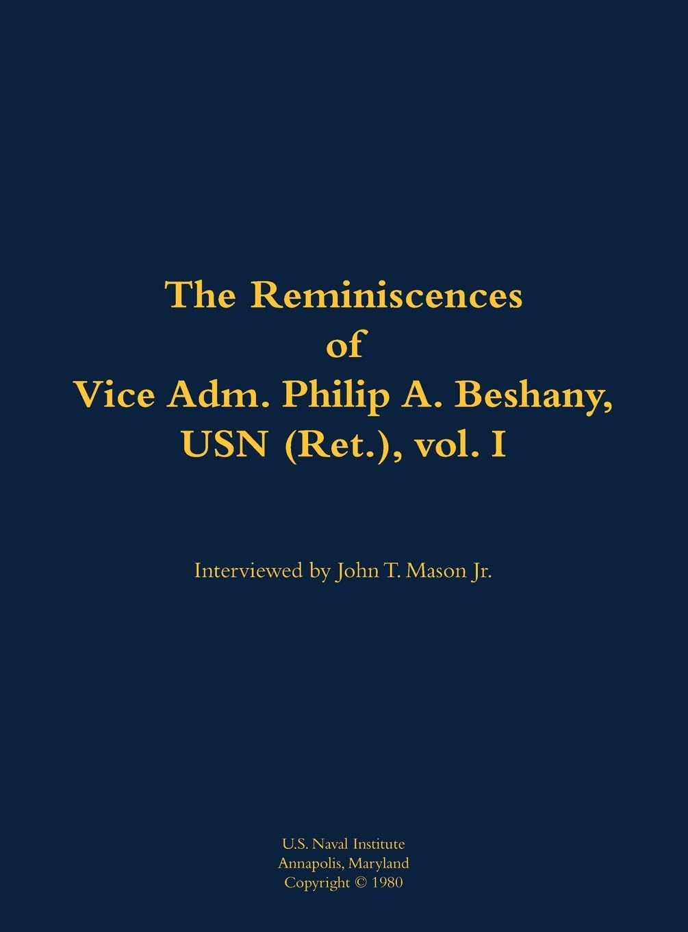 The Reminiscences of Vice Adm. Philip A. Beshany, USN (Ret.), vol. I Memories