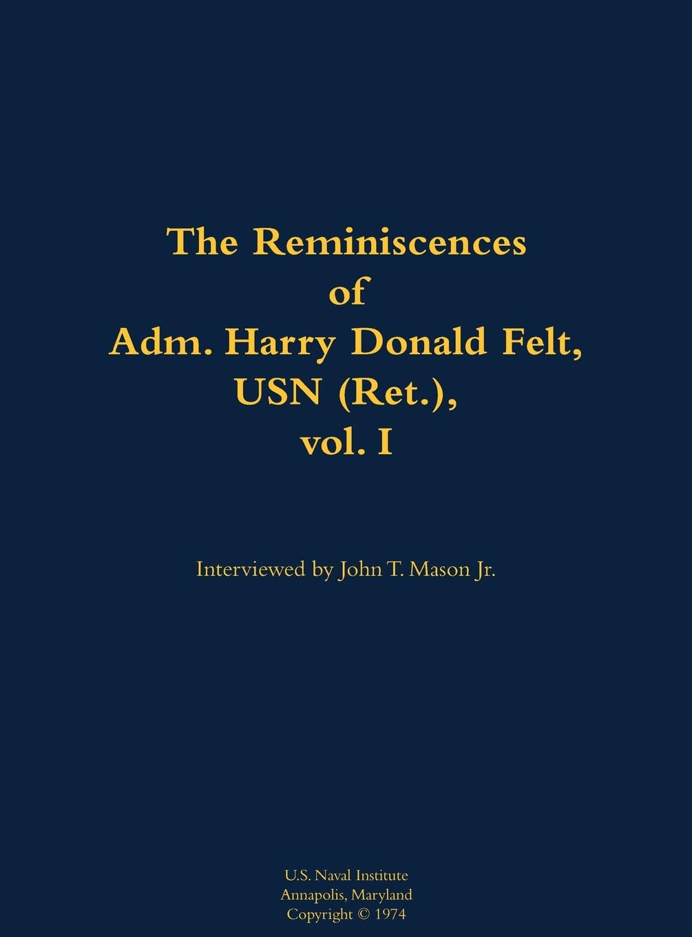 The Reminiscences of Adm. Harry Donald Felt, USN (Ret.), vol. I Memories