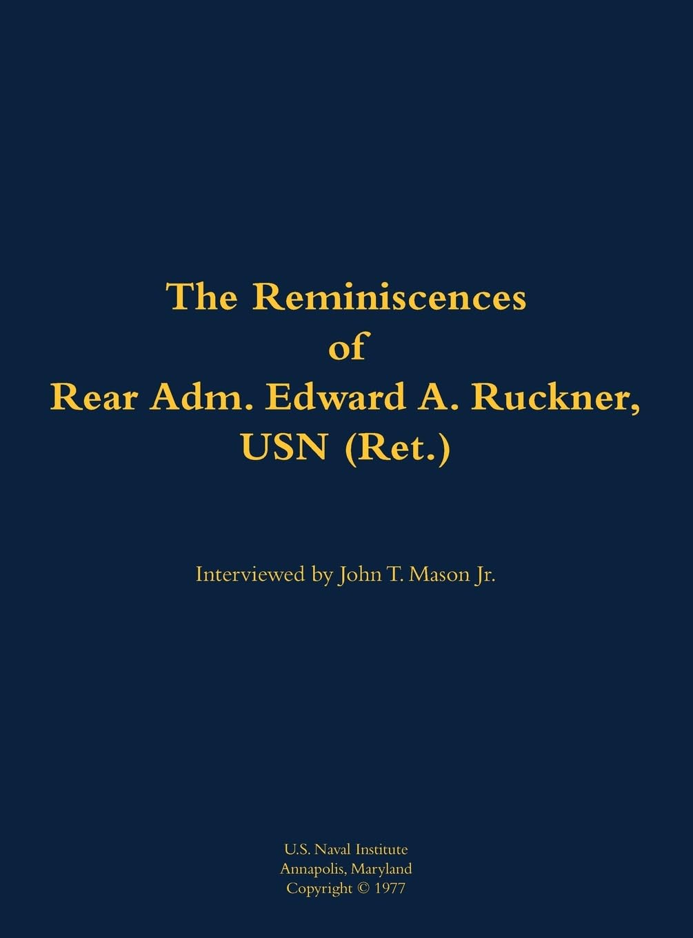 The Reminiscences of Rear Adm. Edward A. Ruckner, USN (Ret.) Memories
