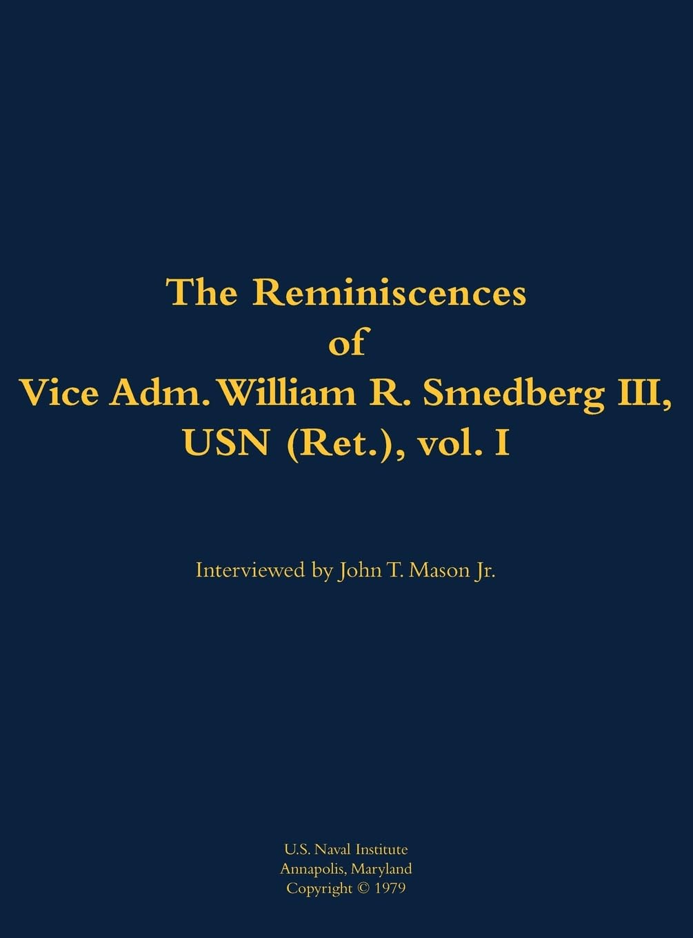 The Reminiscences of Vice Adm. William R. Smedberg III, USN (Ret.), vol. I Memories
