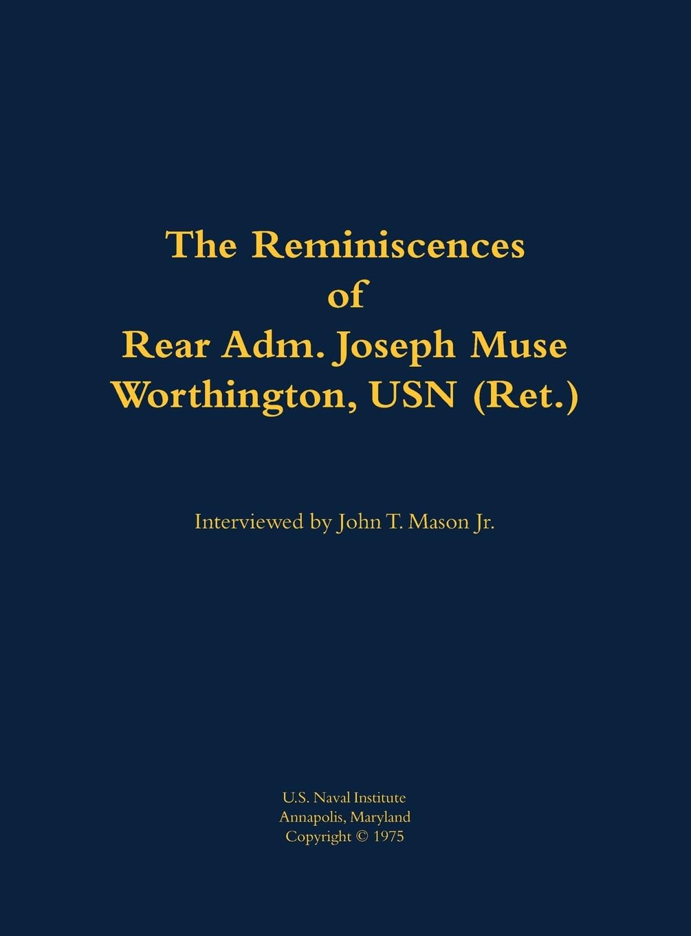 The Reminiscences of Rear Adm. Joseph Muse Worthington, USN (Ret.) Memories