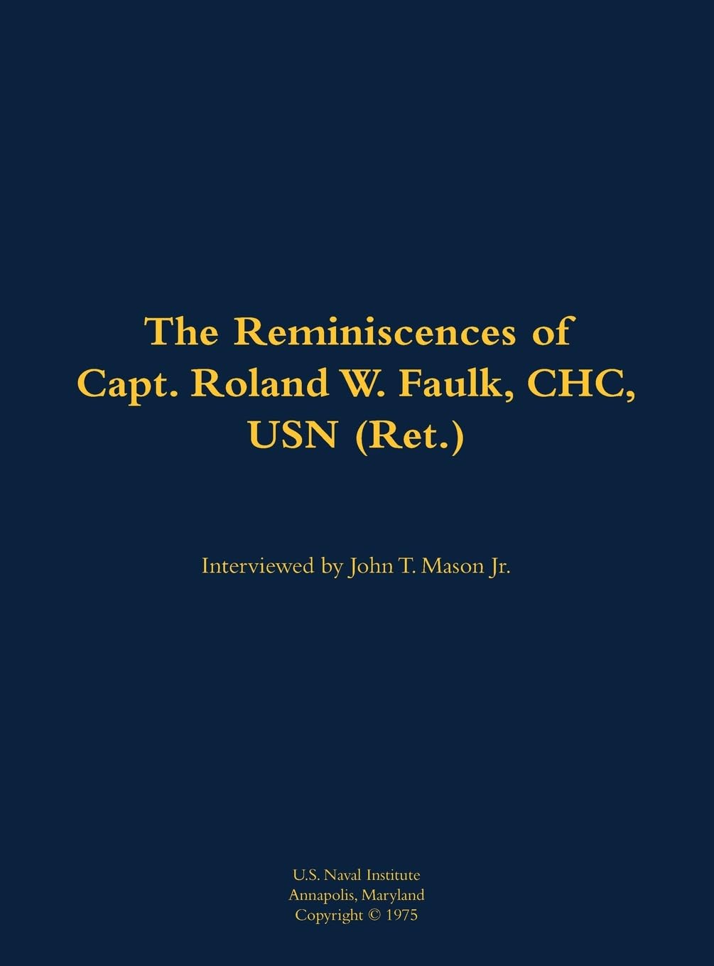 The Reminiscences of Capt. Roland W. Faulk, CHC, USN (Ret.) Memories