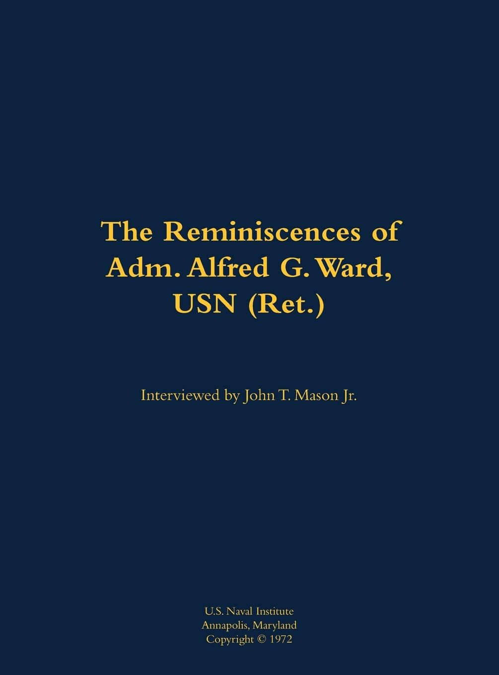 The Reminiscences of Adm. Alfred G. Ward, USN (Ret.) Memories