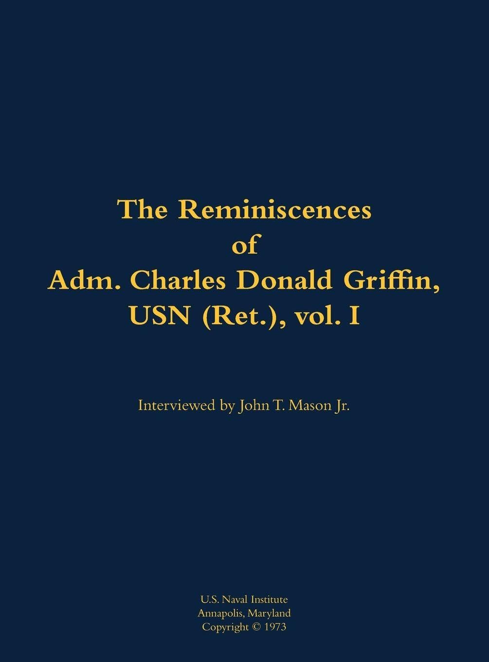 The Reminiscences of Adm. Charles Donald Griffin, USN (Ret.), vol. I Memories
