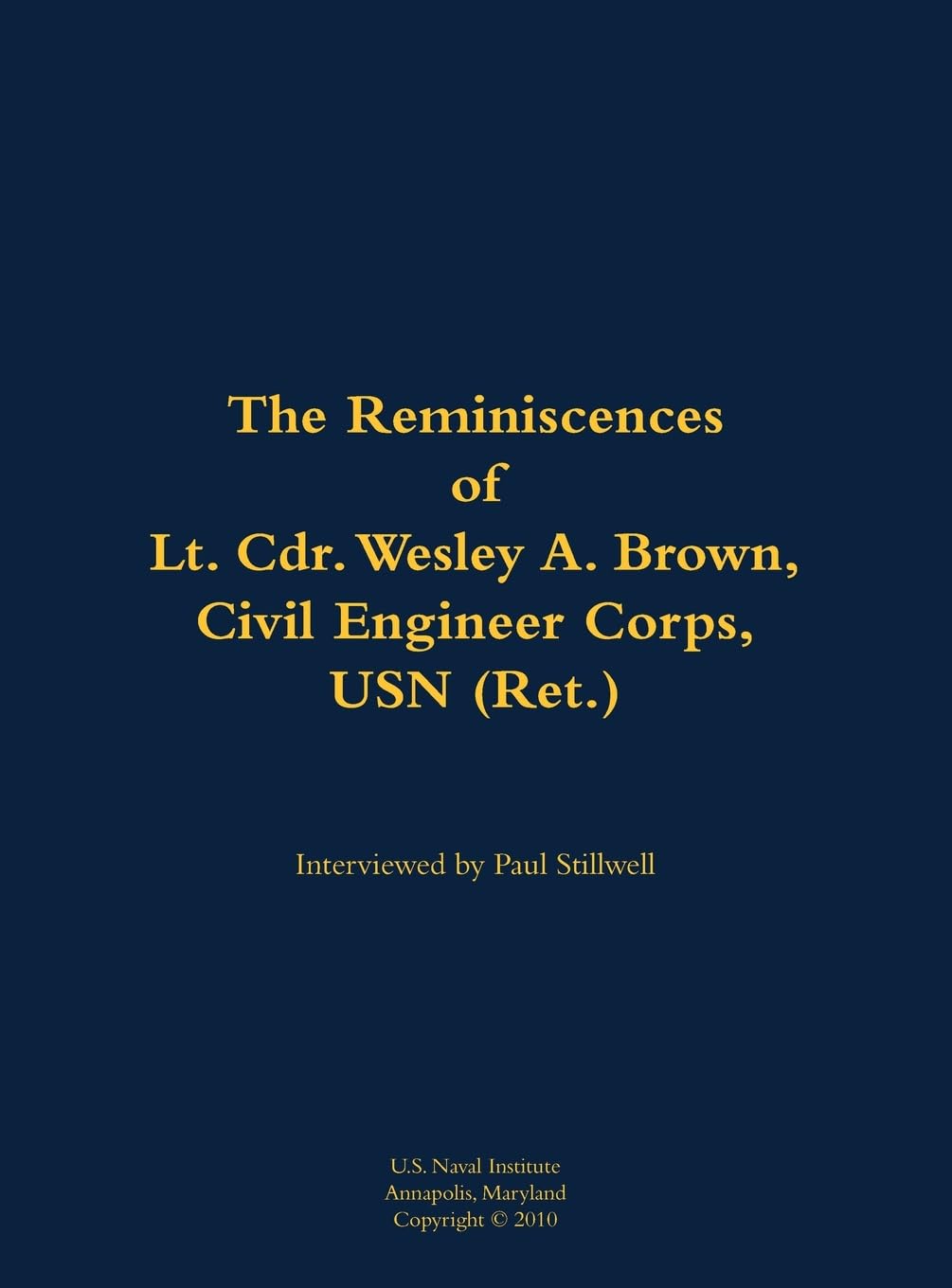 The Reminiscences of Lt. Cdr. Wesley A. Brown, Civil Engineer Corps. USN (Ret.) Memories