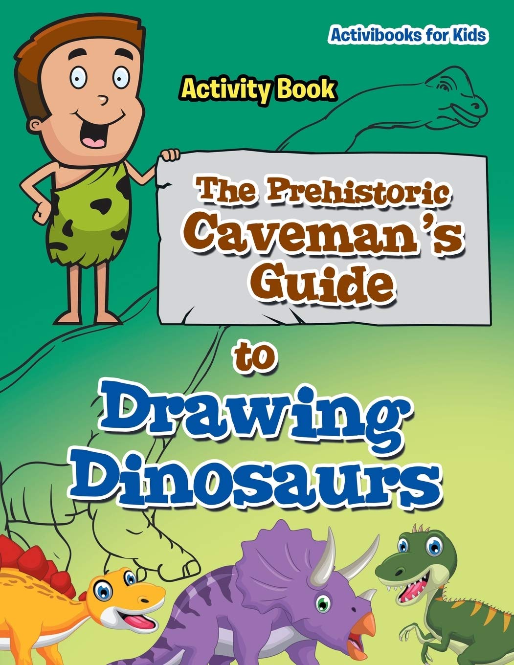 The Prehistoric Caveman's Guide to Drawing Dinosaurs Activity Book Parents & Children