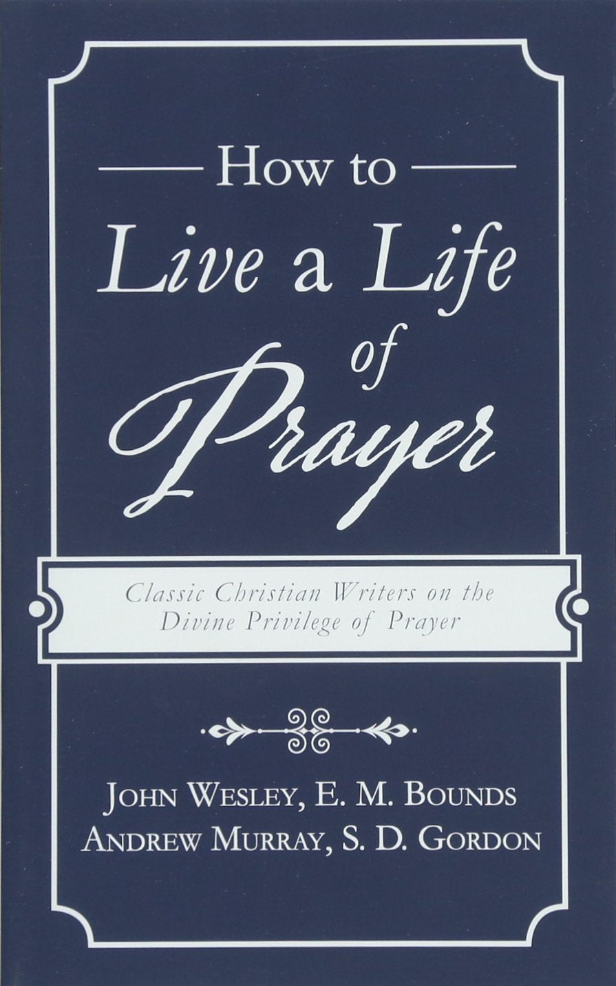 How to Live a Life of Prayer: Classic Christian Writers on the Divine Privilege of Prayer Religion & Esotericism