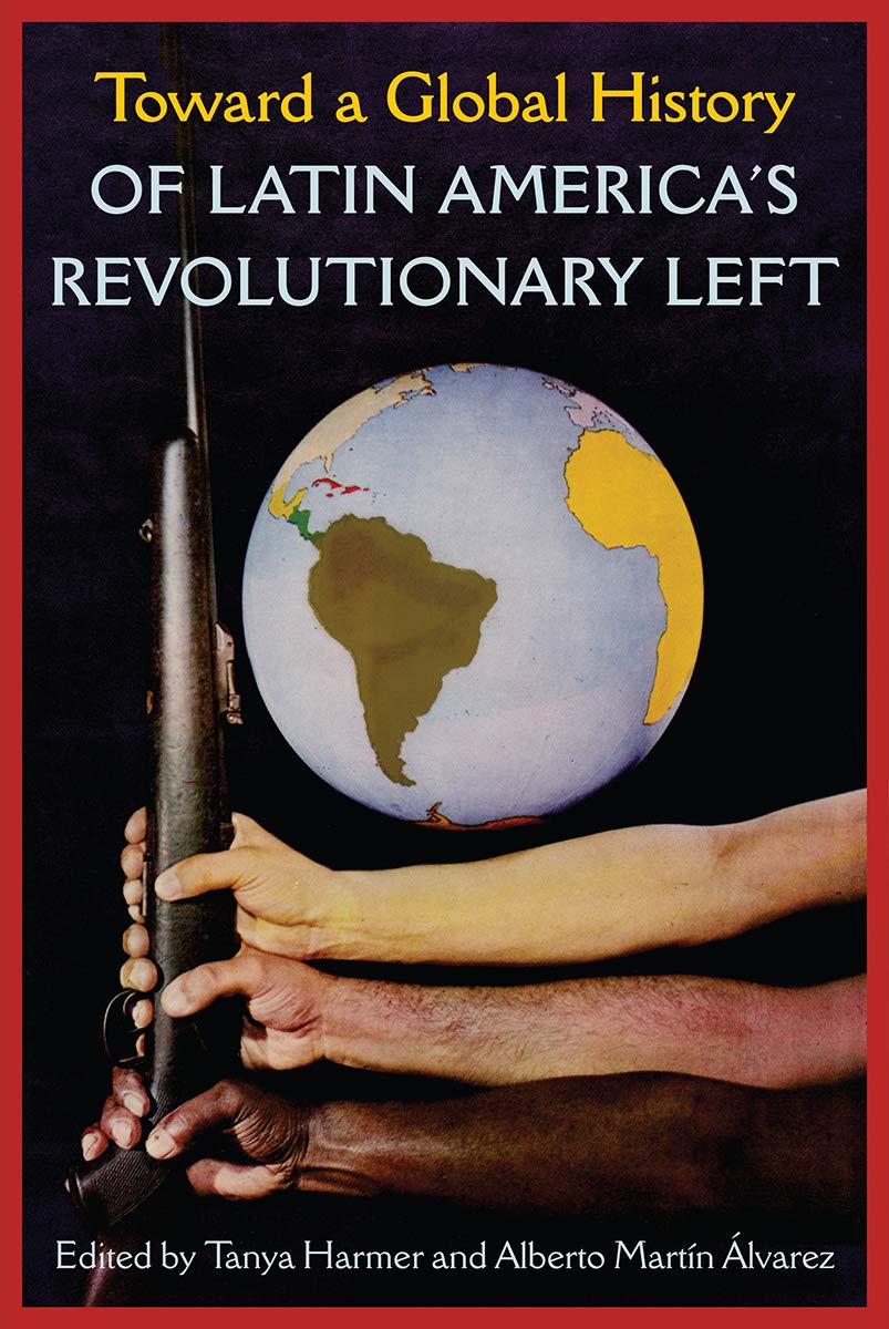 Toward a Global History of Latin America's Revolutionary Left Politics & History
