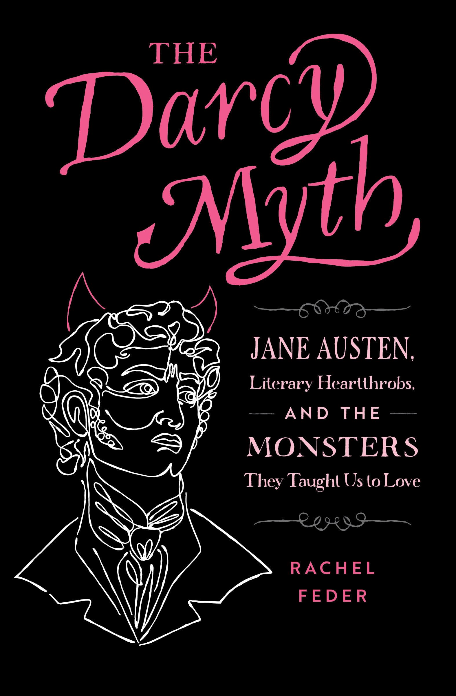 The Darcy Myth: Jane Austen, Literary Heartthrobs, and the Monsters They Taught Us to Love Books