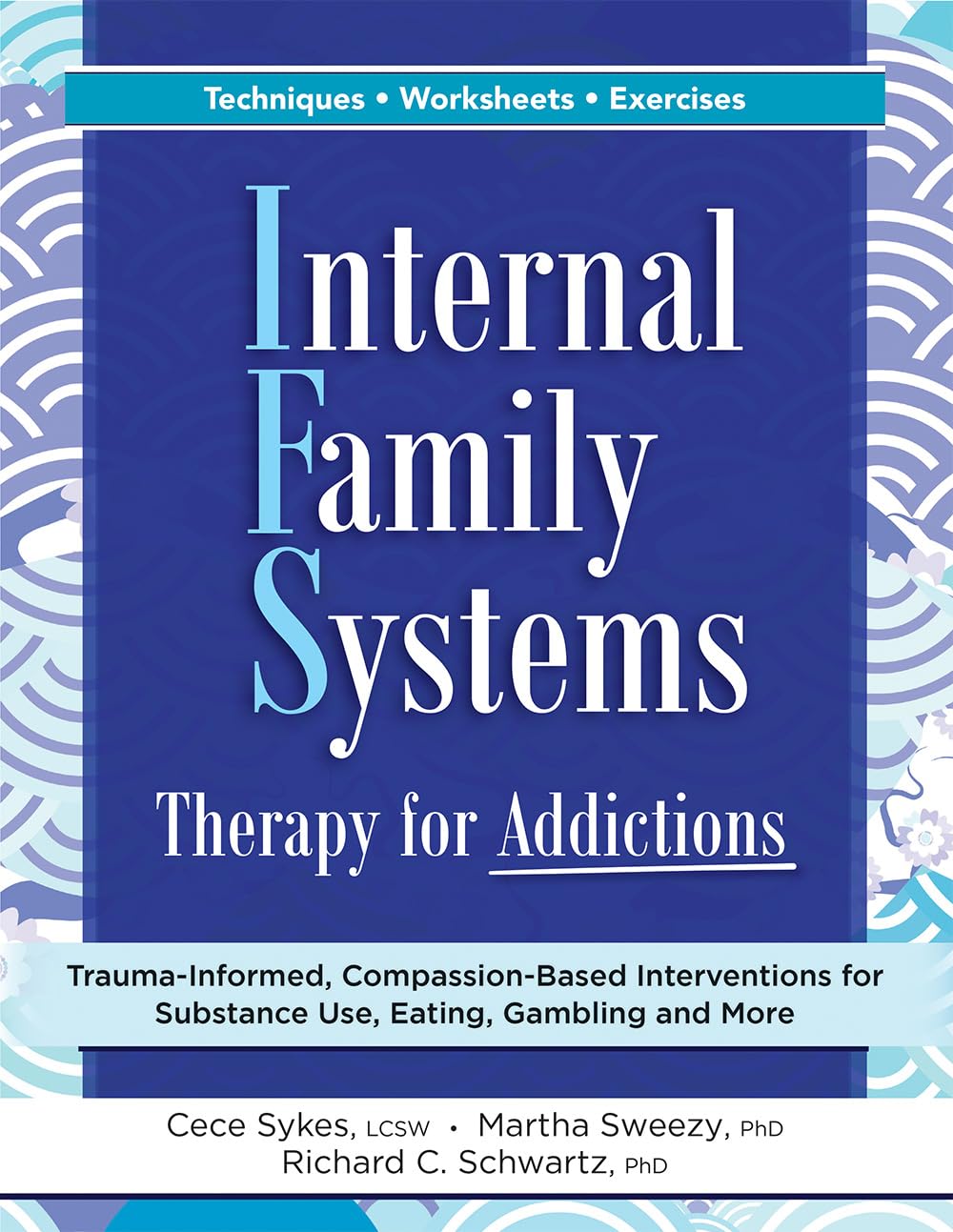 Internal Family Systems Therapy for Addictions: Trauma-Informed, Compassion-Based Interventions for Substance Use, Eating, Gambling and More Medicine