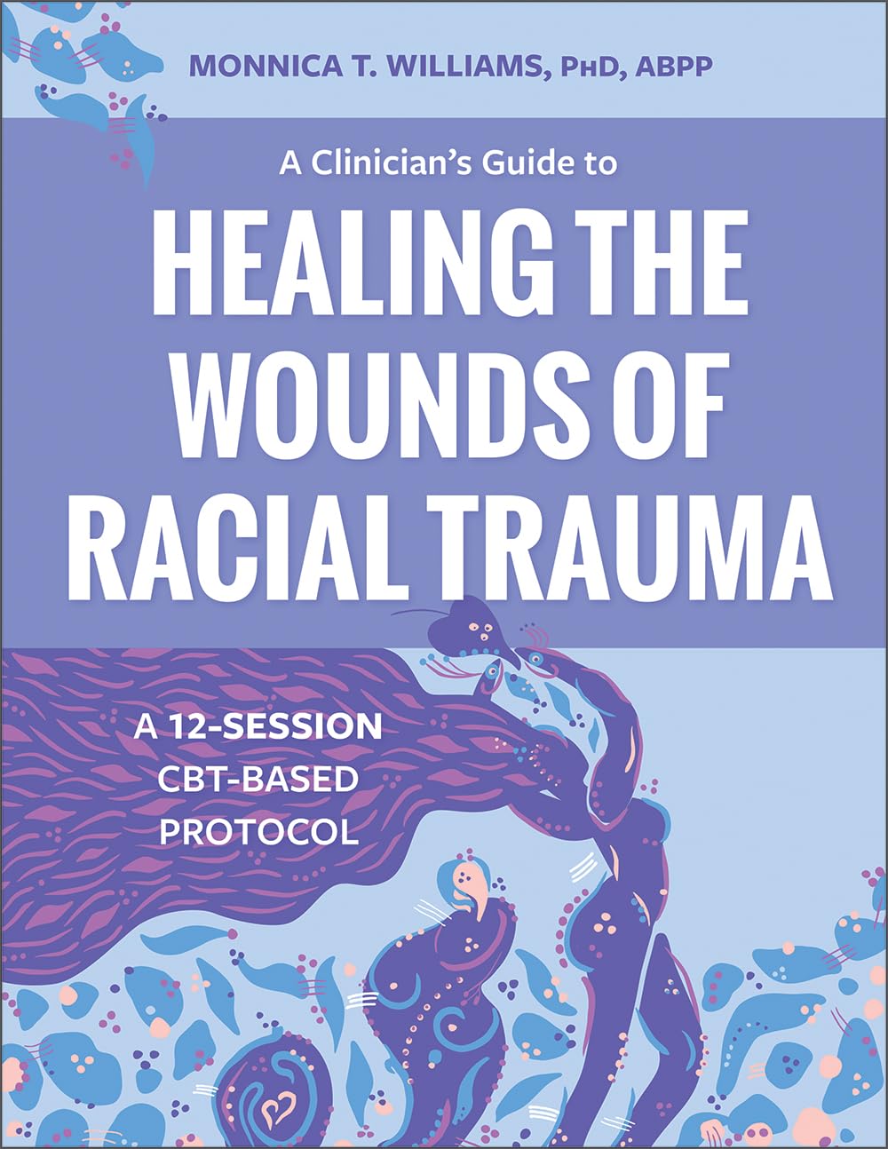 A Clinician's Guide to Healing the Wounds of Racial Trauma: A 12-Session CBT-Based Protocol Social Sciences