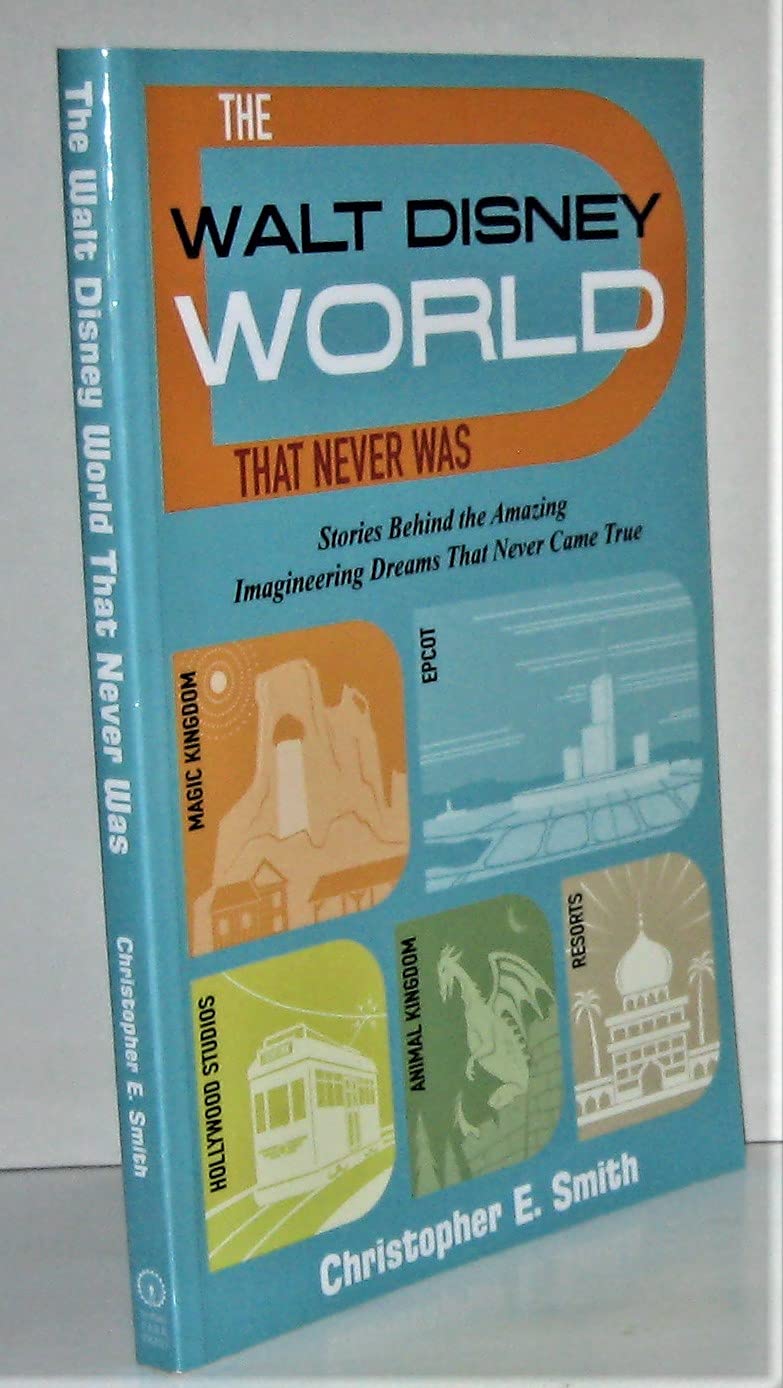 The Walt Disney World That Never Was: Stories Behind the Amazing Imagineering Dreams That Never Came True book