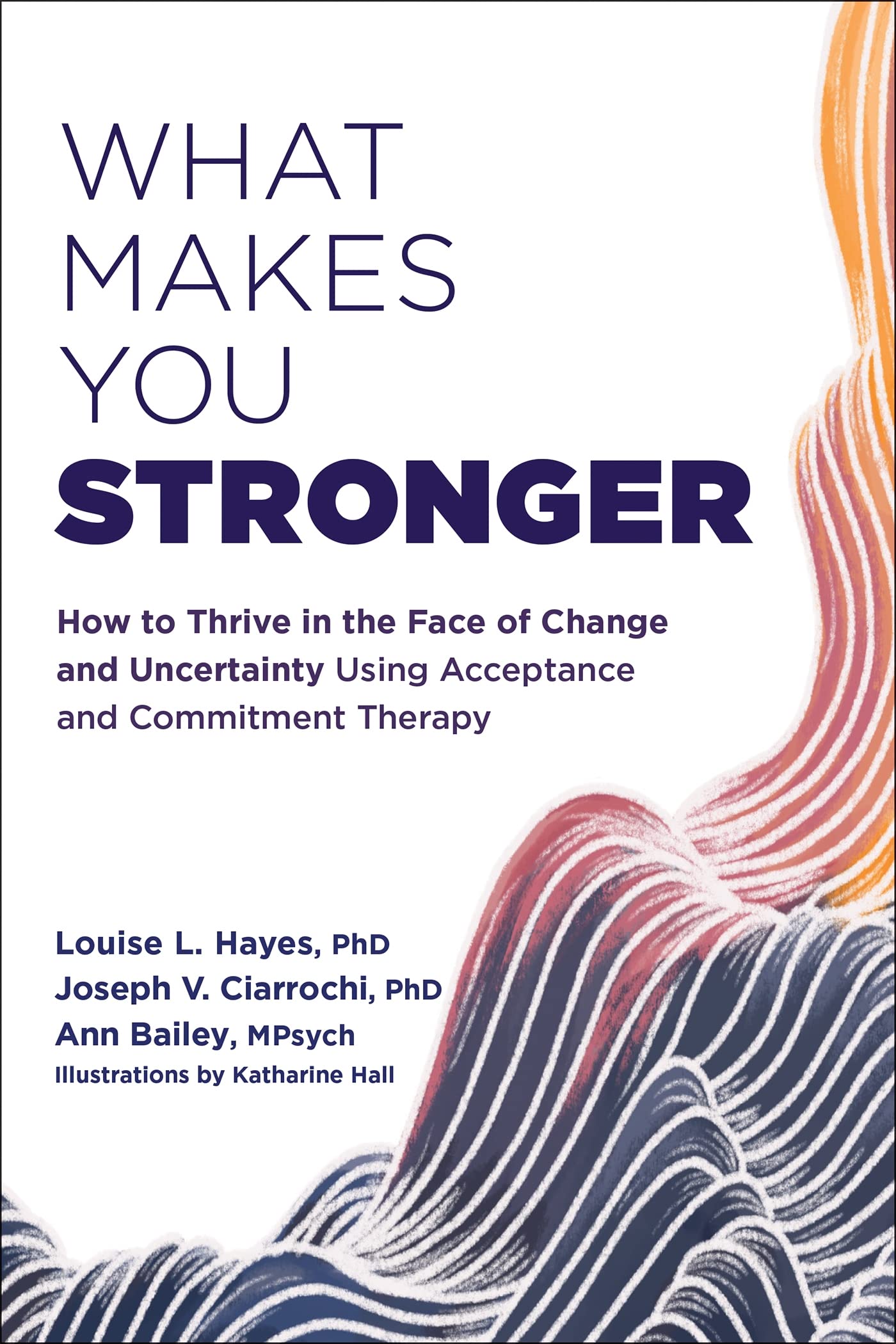 What Makes You Stronger: How to Thrive in the Face of Change and Uncertainty Using Acceptance and Commitment Therapy book