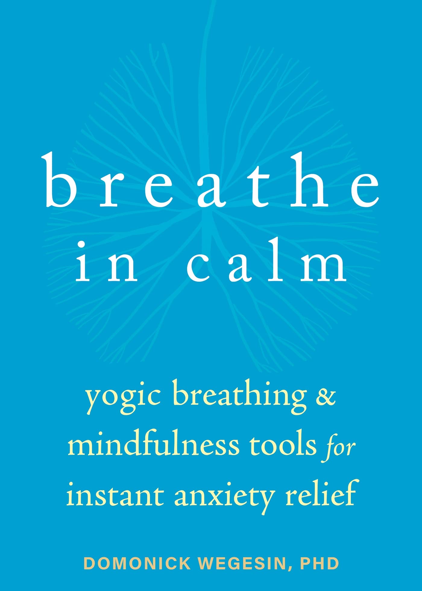 Breathe In Calm: Yogic Breathing and Mindfulness Tools for Instant Anxiety Relief Medicine
