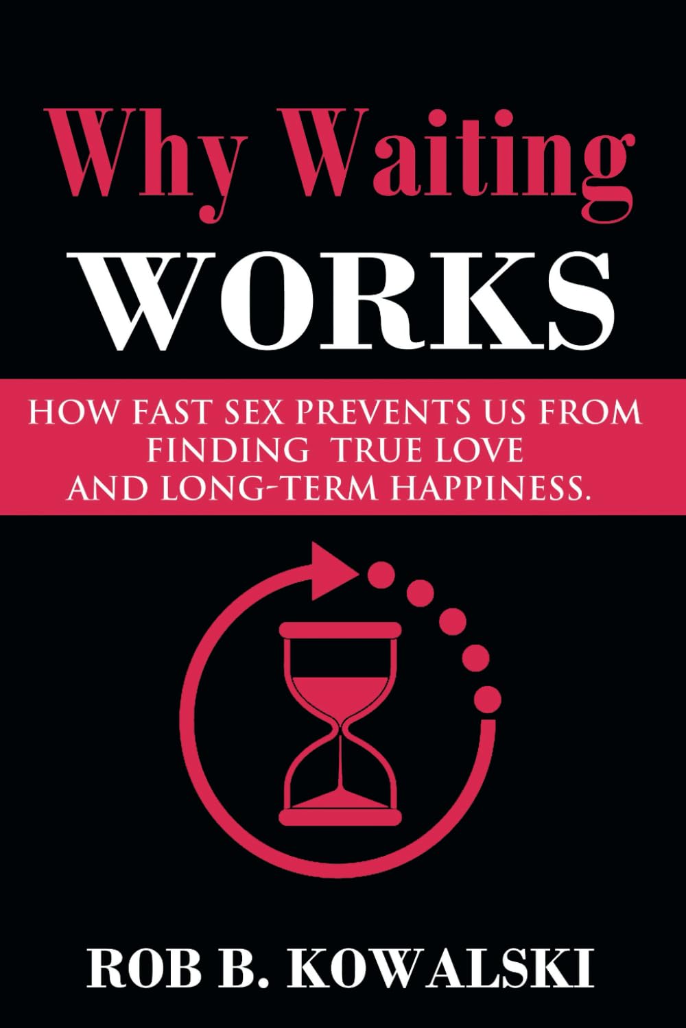 Why Waiting Works: How Fast Sex Prevents Us From Finding True Love and Long-Term Happiness Partnership & Love