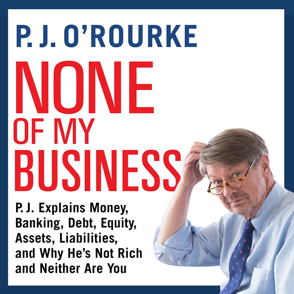 None of My Business: P.J. Explains Money, Banking, Debt, Equity, Assets, Liabilities, and Why He�s Not Rich and Neither Are You Essays & Short Stories