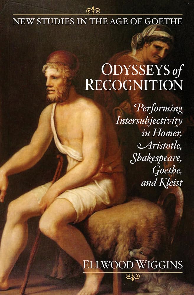 Odysseys of Recognition: Performing Intersubjectivity in Homer, Aristotle, Shakespeare, Goethe, and Kleist (New studies in the age of Goethe) Philosophy