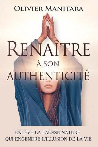 Renaître à son authenticité: Enlève la fausse nature qui engendre l’illusion de la vie book