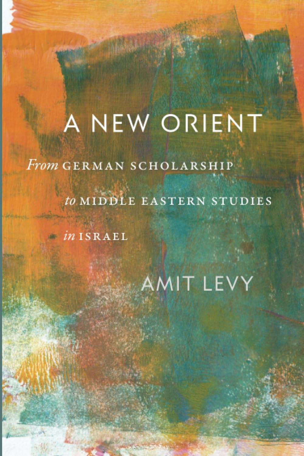 A New Orient: From German Scholarship to Middle Eastern Studies in Israel (Tauber Institute for the Study of European Jewry) Social Sciences