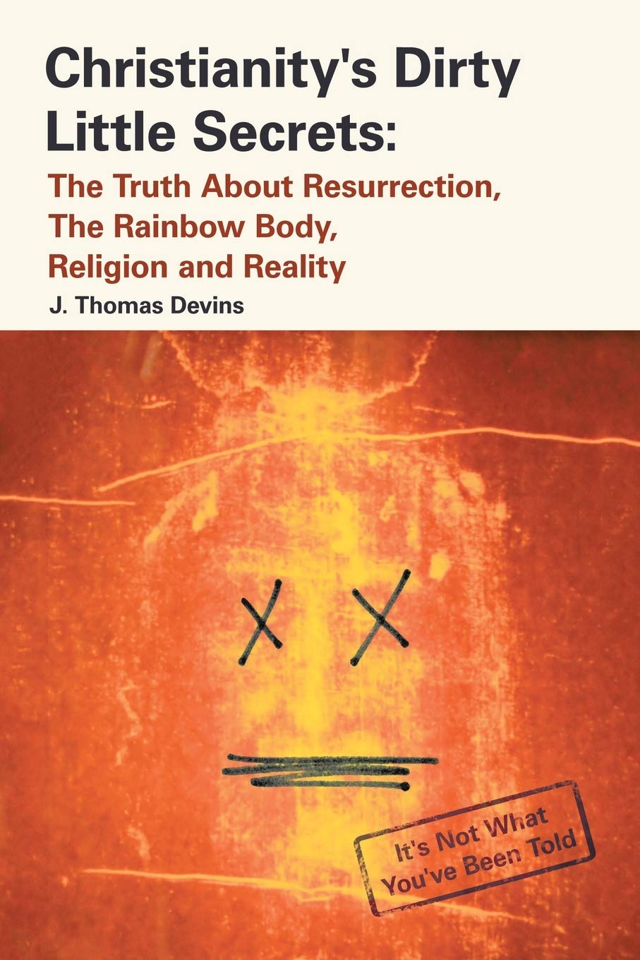 Christianity's Dirty Little Secrets: The Truth About Resurrection, the Rainbow Body, Religion and Reality Religion & Esotericism