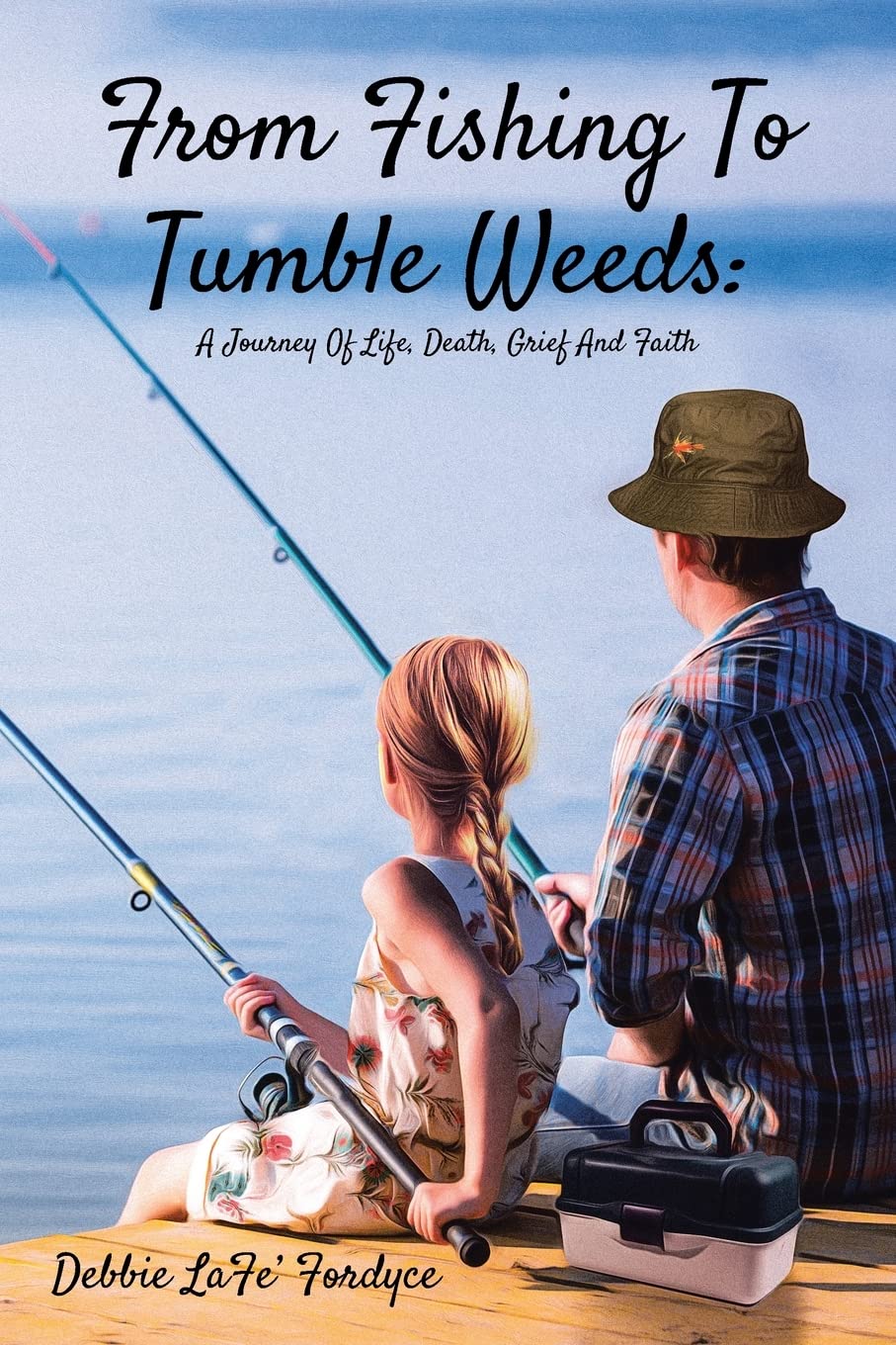 From Fishing to Tumbleweeds: A Journey of Life, Death, Grief, and Faith Death & Mourning