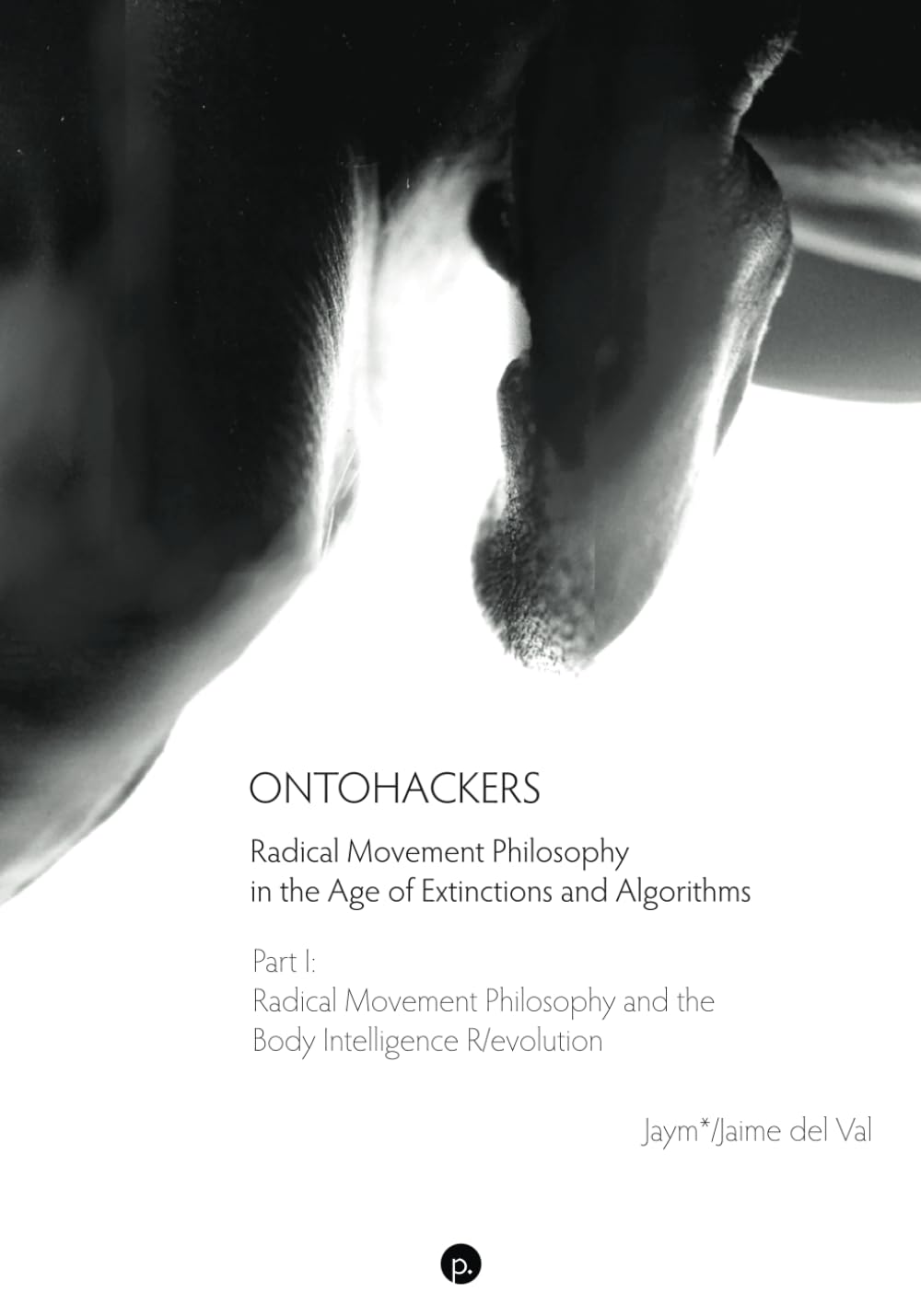 Ontohackers: Radical Movement Philosophy in the Age of Extinctions and Algorithms, Part I: Radical Movement Philosophy and the Body Intelligence R/evolution Philosophy