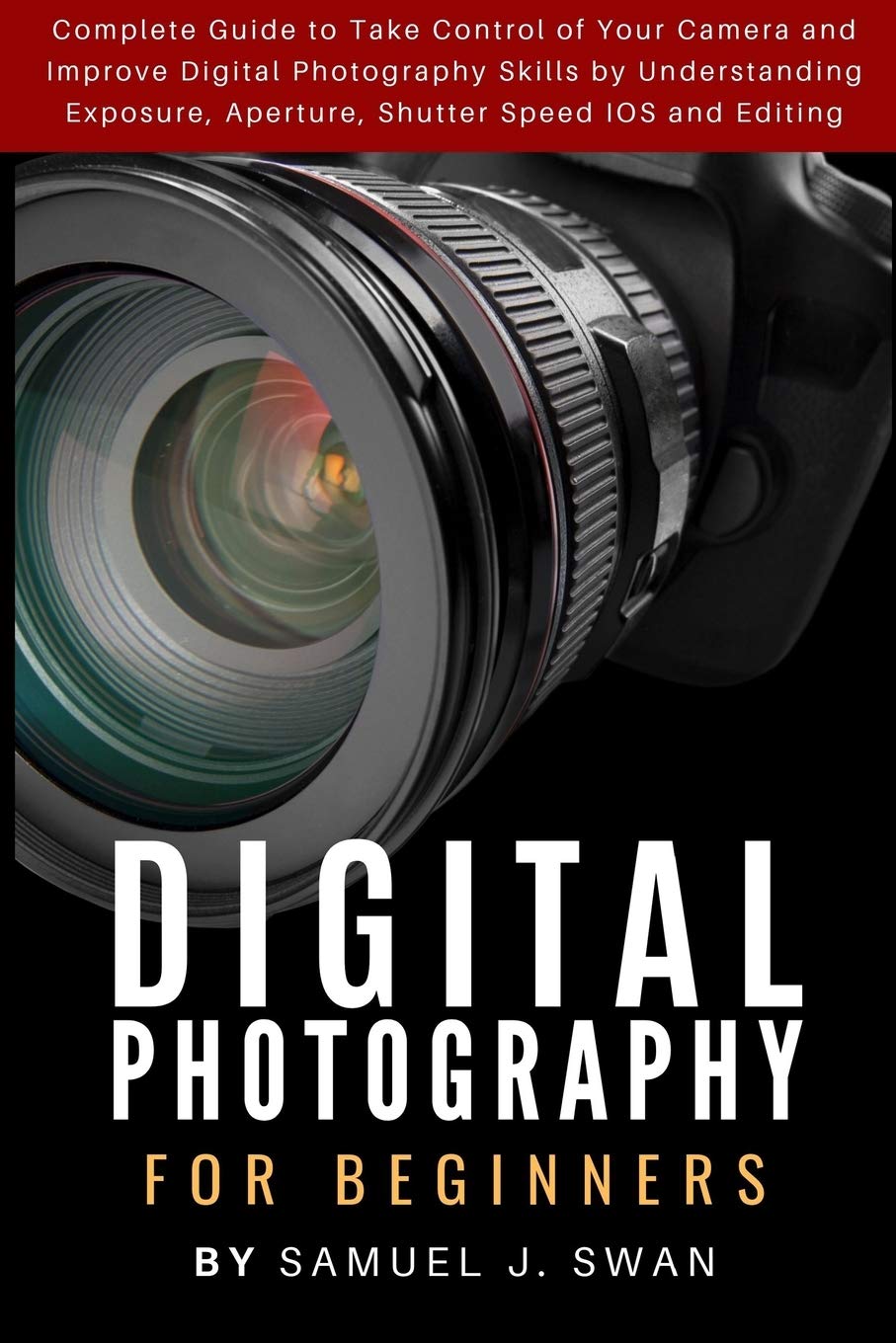 Digital Photography for Beginners: Complete Guide to Take Control of Your Camera and Improve Digital Photography Skills by Understanding Exposure, Aperture, Shutter Speed IOS and Editing book