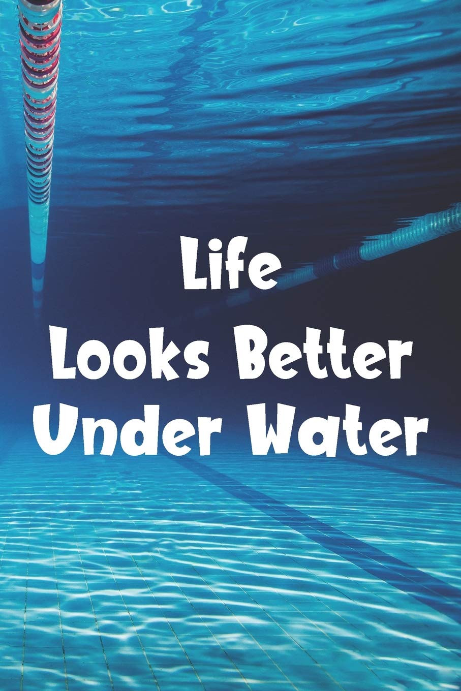 Life Looks Better Under Water: Blank Lined Journal For Swimmers Notebook Gift Leisure & Fun