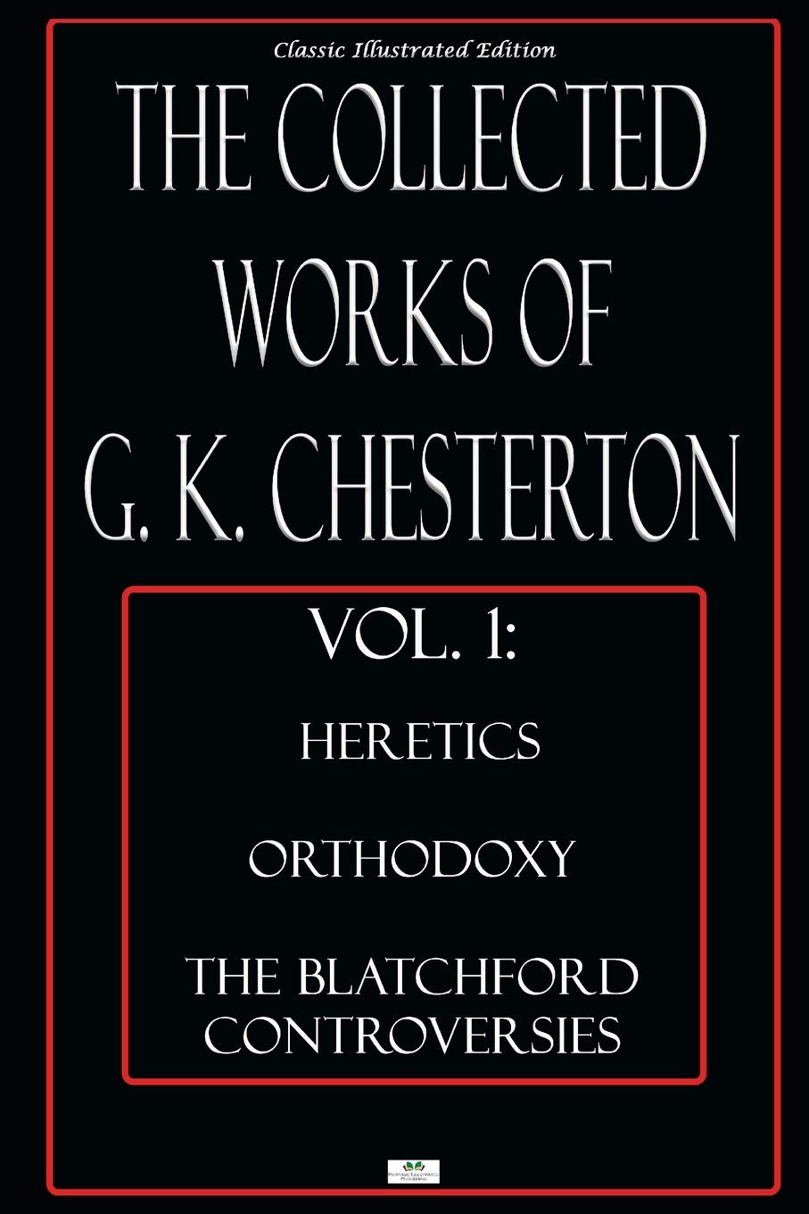 The Collected Works of G.K. Chesterton, Vol. 1: Heretics, Orthodoxy, the Blatchford Controversies - Classic Illustrated Edition Philosophy