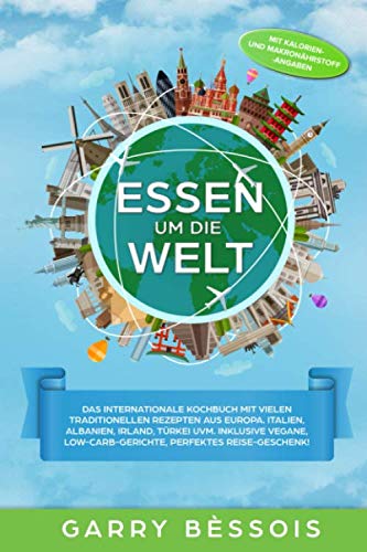 Essen um die Welt: Das internationale Kochbuch mit vielen traditionellen Rezepten aus Europa. Italien, Albanien, Irland, Türkei uvm. Inklusive vegane, Low-Carb-Gerichte, Perfektes Reise-Geschenk! Science Books