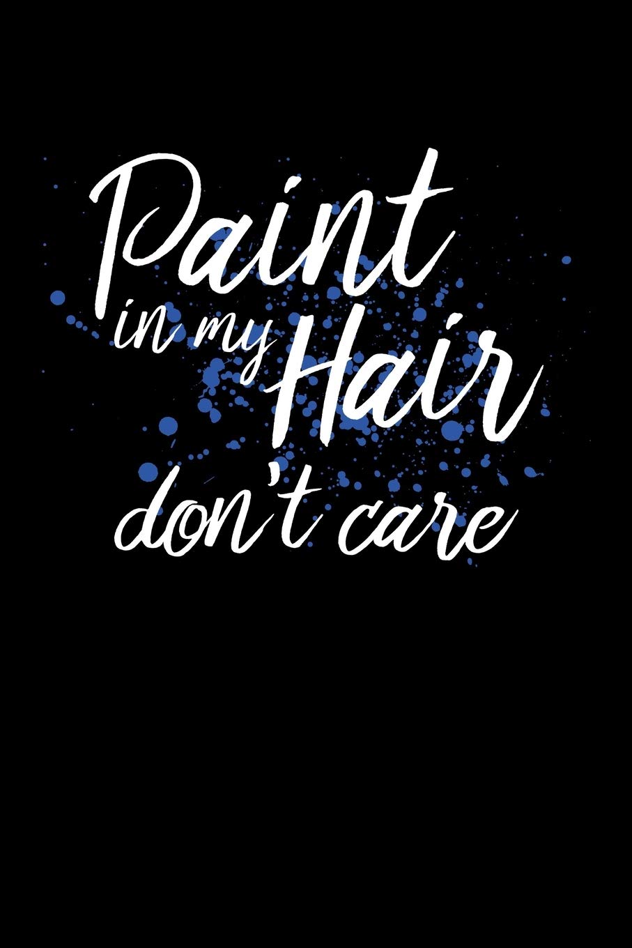 PAINT IN MY HAIR DON'T CARE: A Journal, Notepad, or Diary to write down your thoughts. - 120 Page - 6x9 - College Ruled Journal - Writing Book, Personal Writing Space, Doodle, Note, Sketchpad Books