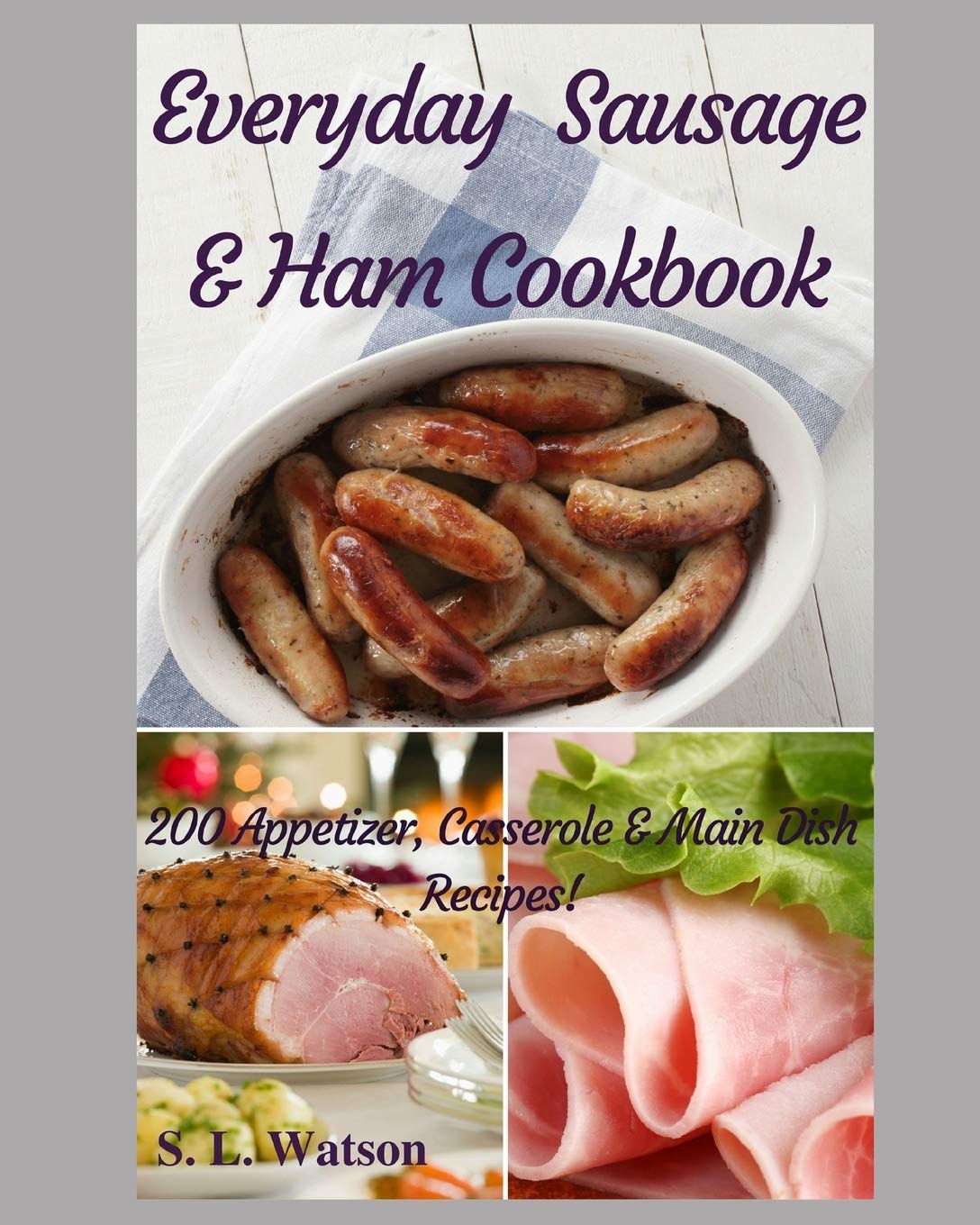Everyday Sausage & Ham Cookbook: 200 Appetizer, Casserole & Main Dish Recipes! (Southern Cooking Recipes) Cooking & Enjoying
