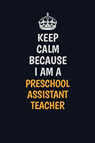 Keep Calm Because I Am A Preschool Assistant Teacher: Inspirational life quote blank lined Notebook 6x9 matte finish Learning & Reference
