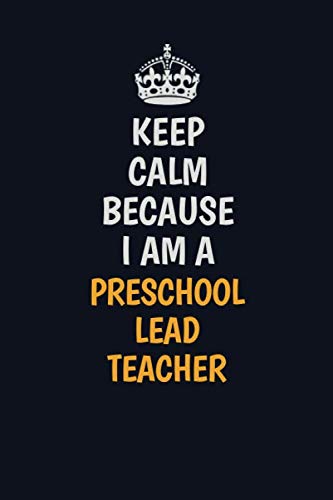 Keep Calm Because I Am A Preschool Lead Teacher: Inspirational life quote blank lined Notebook 6x9 matte finish Learning & Reference