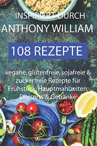 Inspiriert durch Anthony William - 108 Rezepte -Vegane, glutenfreie, sojafreie & zuckerfreie Rezepte für Frühstück, Hauptmahlzeiten, Desserts & Getränke Medicine