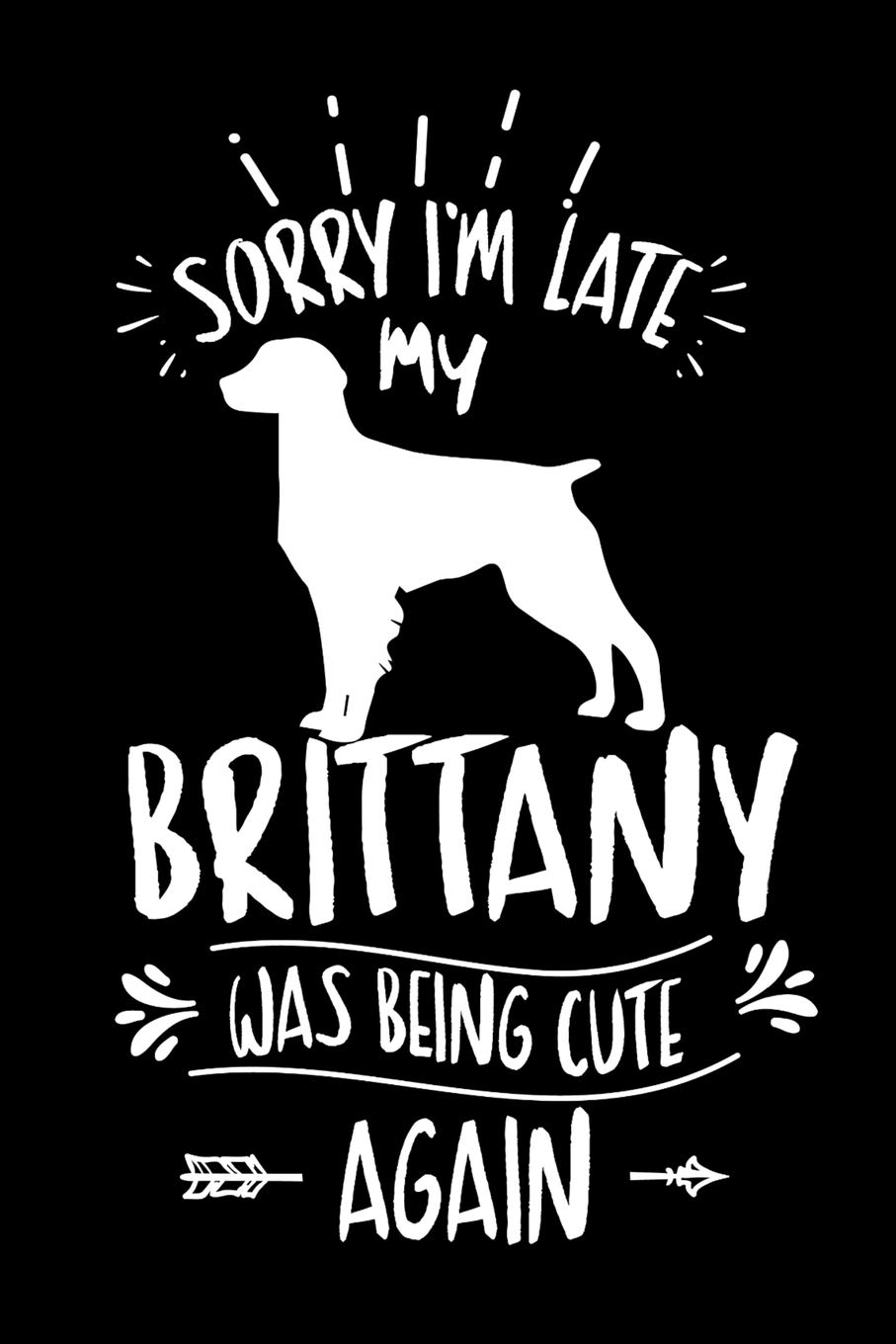 Sorry I'm Late My Brittany was Being Cute Again: Weekly 100 page 6 x9 Dated Calendar Planner and Notebook For 2019-2020 Academic Year Books