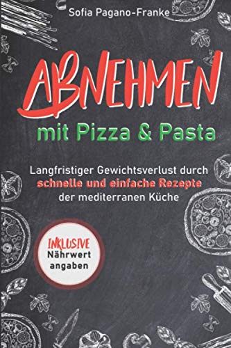 Abnehmen mit Pizza und Pasta: Langfristiger Gewichtsverlust durch schnelle und einfache Rezepte der mediterranen Küche (inkl. Nährwertangaben) book