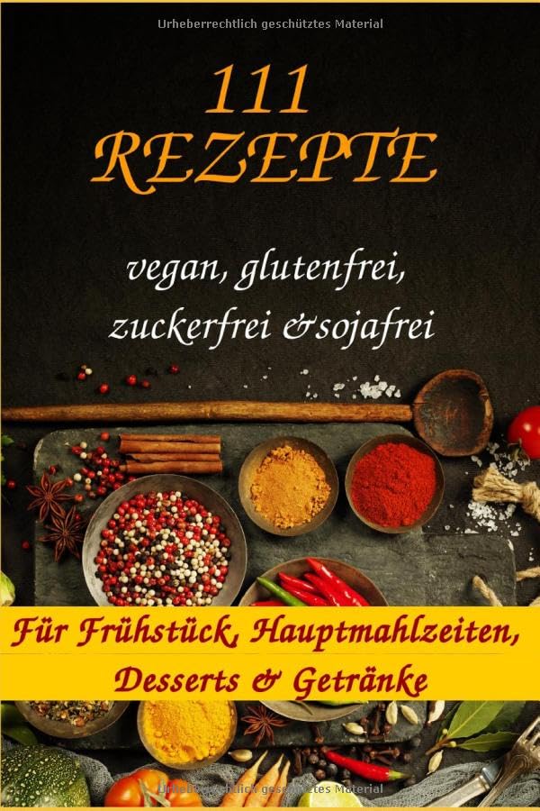 111 Rezepte für Frühstück, Hauptmahlzeiten, Desserts & Getränke (vegan, glutenfrei, zuckerfrei, sojafrei) General education