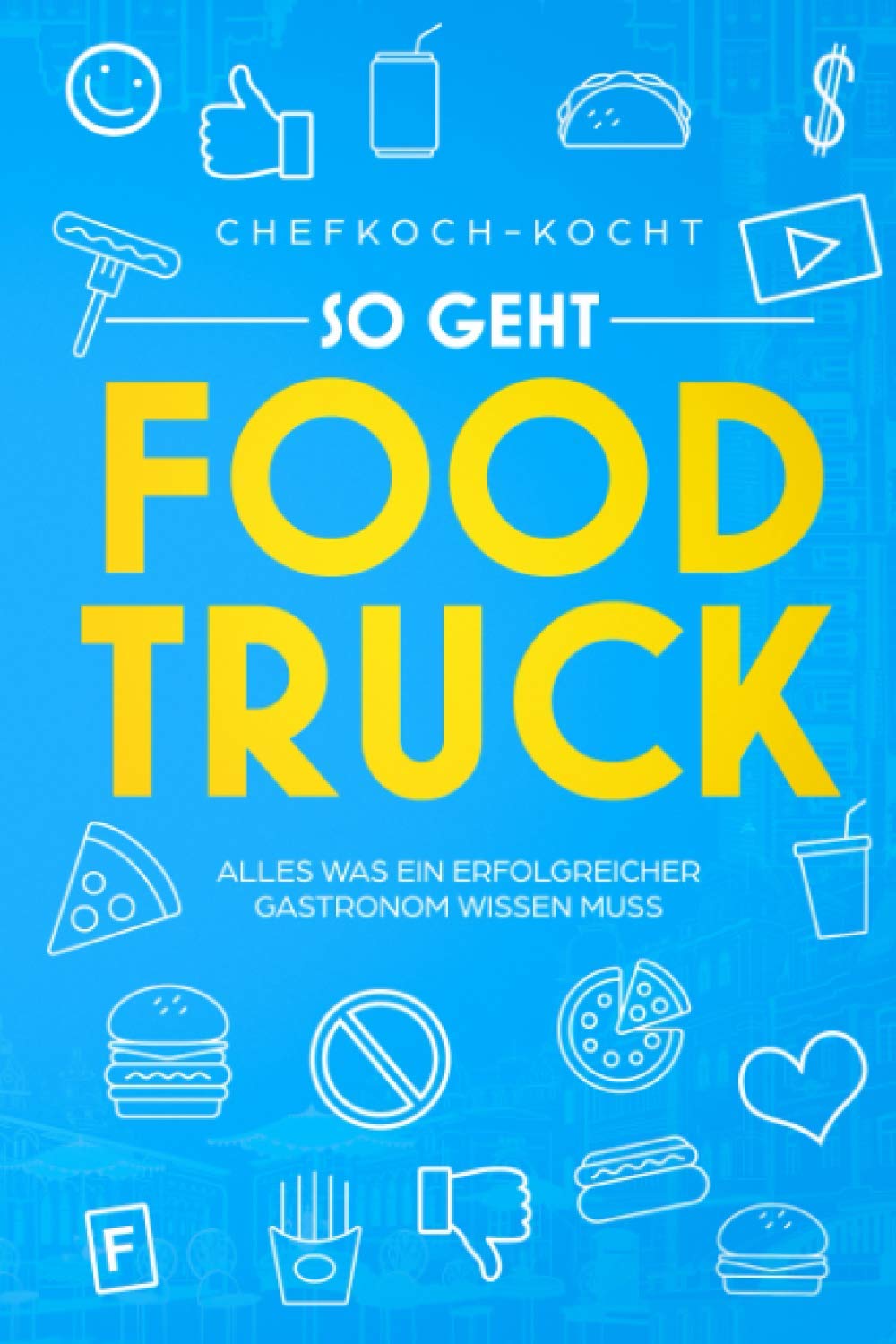 So geht FOOD TRUCK: Alles was ein erfolgreicher Gastronom wissen muss Business, Finance & Career