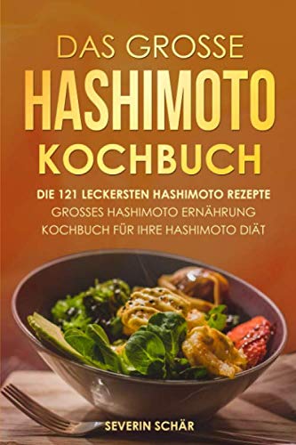 Das grosse Hashimoto Kochbuch: Die 121 leckersten Hashimoto Rezepte - Grosses Hashimoto Ernährung Kochbuch für Ihre Hashimoto Diät Cooking & Enjoying
